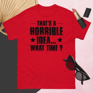 That’s a Horrible Idea. What Time?  T-Shirt