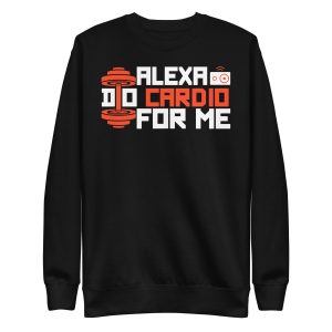 Alexa Do Cardio For Me Unisex Premium Sweatshirt