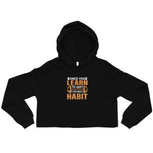 Once you learn to quit, it becomes a habit Crop Hoodie