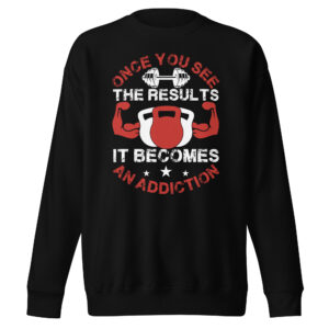 Once You See the Results, It Becomes an Addiction Unisex Premium Sweatshirt